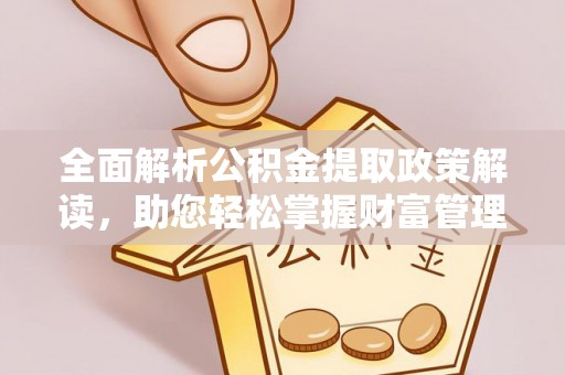 皇姑全面解析公积金提取政策解读，助您轻松掌握财富管理新方向
