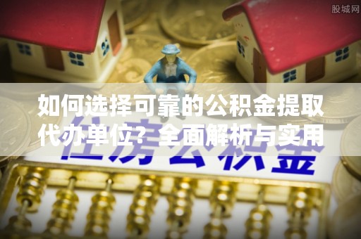 皇姑如何选择可靠的公积金提取代办单位？全面解析与实用指南