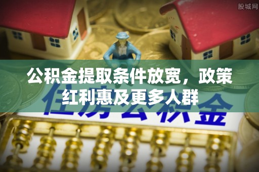 皇姑公积金提取条件放宽，政策红利惠及更多人群
