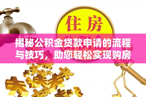 皇姑揭秘公积金贷款申请的流程与技巧，助您轻松实现购房梦