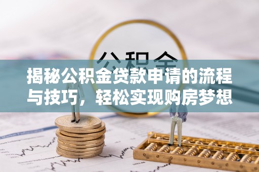 皇姑揭秘公积金贷款申请的流程与技巧，轻松实现购房梦想