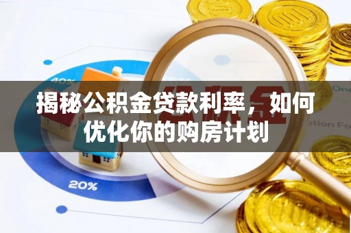 皇姑揭秘公积金贷款利率，如何优化你的购房计划