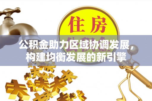 皇姑公积金助力区域协调发展，构建均衡发展的新引擎