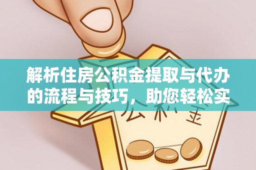 皇姑解析住房公积金提取与代办的流程与技巧，助您轻松实现资金流动