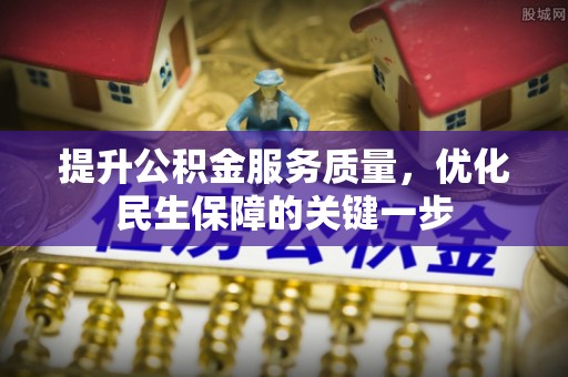 皇姑提升公积金服务质量，优化民生保障的关键一步