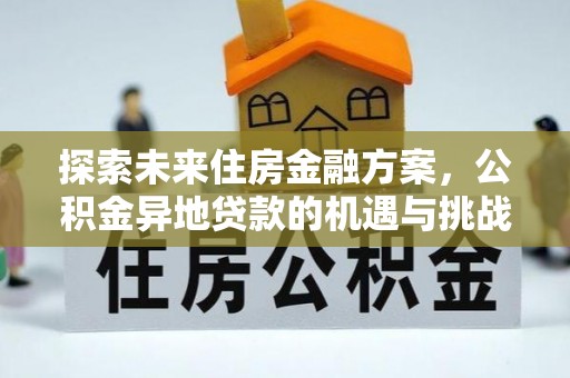 皇姑探索未来住房金融方案，公积金异地贷款的机遇与挑战