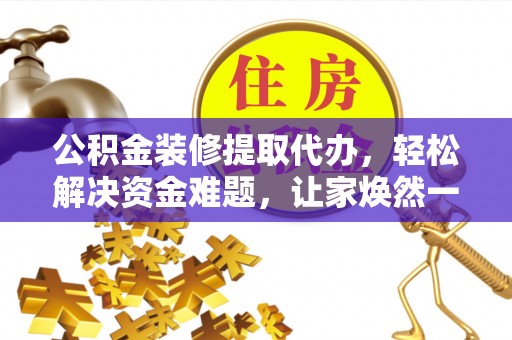 皇姑公积金装修提取代办，轻松解决资金难题，让家焕然一新