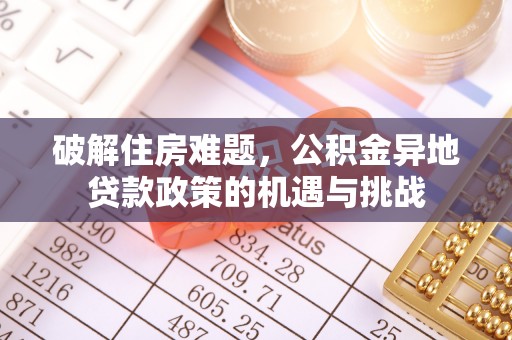 皇姑破解住房难题，公积金异地贷款政策的机遇与挑战