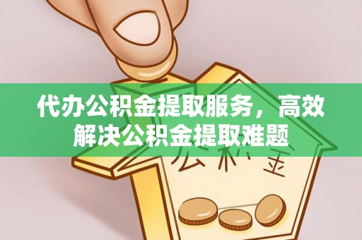 皇姑代办公积金提取服务，高效解决公积金提取难题