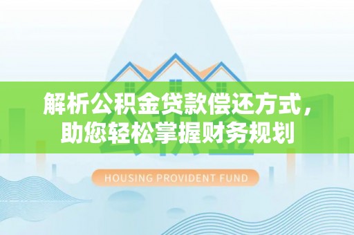皇姑解析公积金贷款偿还方式，助您轻松掌握财务规划