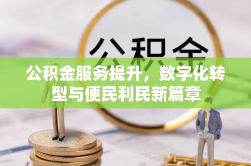 皇姑公积金服务提升，数字化转型与便民利民新篇章