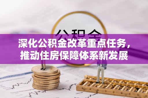 皇姑深化公积金改革重点任务，推动住房保障体系新发展