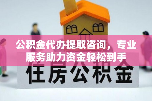 皇姑公积金代办提取咨询，专业服务助力资金轻松到手