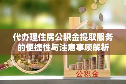 皇姑代办理住房公积金提取服务的便捷性与注意事项解析