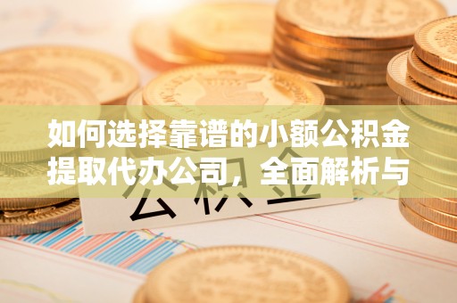 皇姑如何选择靠谱的小额公积金提取代办公司，全面解析与实用指南