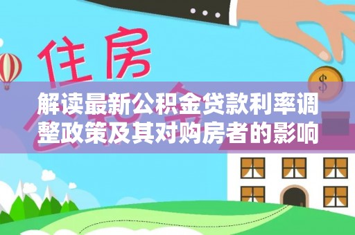 皇姑解读最新公积金贷款利率调整政策及其对购房者的影响