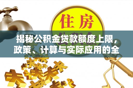 皇姑揭秘公积金贷款额度上限，政策、计算与实际应用的全面解析