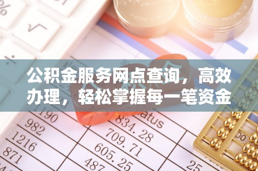 皇姑公积金服务网点查询，高效办理，轻松掌握每一笔资金动态