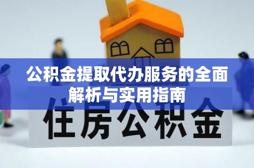 皇姑公积金提取代办服务的全面解析与实用指南