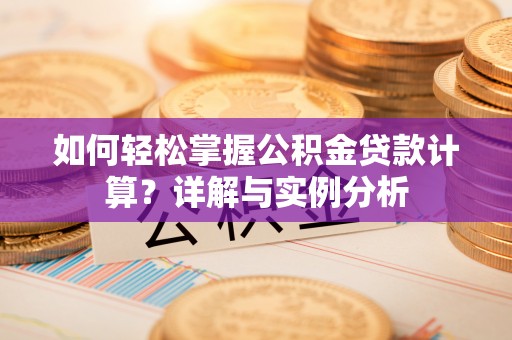 皇姑如何轻松掌握公积金贷款计算？详解与实例分析