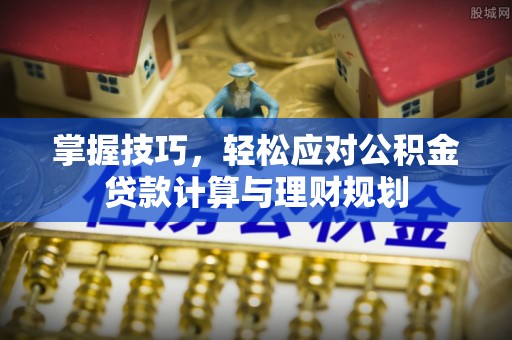 皇姑掌握技巧，轻松应对公积金贷款计算与理财规划