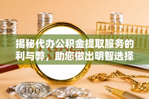 皇姑揭秘代办公积金提取服务的利与弊，助您做出明智选择