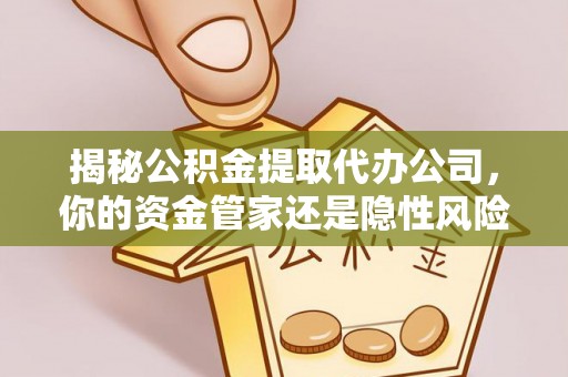 皇姑揭秘公积金提取代办公司，你的资金管家还是隐性风险？