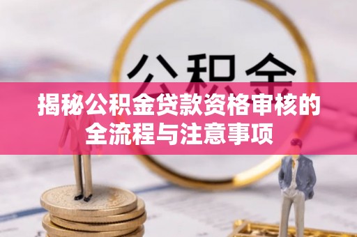 皇姑揭秘公积金贷款资格审核的全流程与注意事项