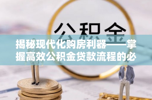 皇姑揭秘现代化购房利器——掌握高效公积金贷款流程的必备指南