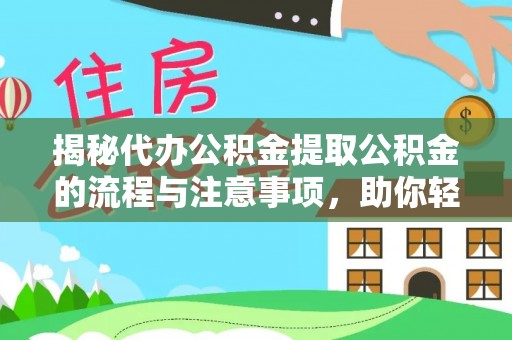 皇姑揭秘代办公积金提取公积金的流程与注意事项，助你轻松拿回属于你的钱