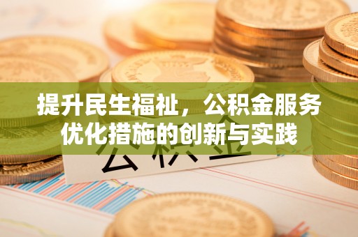 皇姑提升民生福祉，公积金服务优化措施的创新与实践