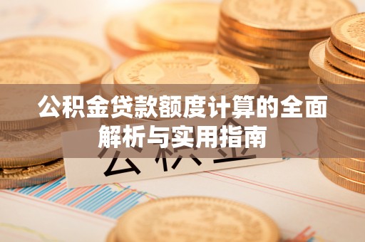 皇姑公积金贷款额度计算的全面解析与实用指南
