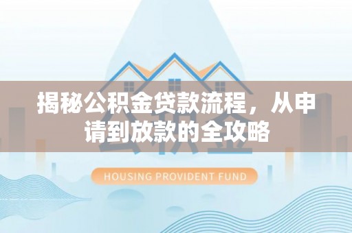 皇姑揭秘公积金贷款流程，从申请到放款的全攻略