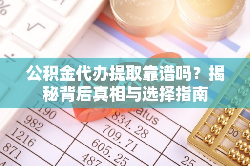 皇姑公积金代办提取靠谱吗？揭秘背后真相与选择指南