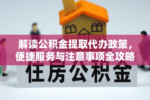 皇姑解读公积金提取代办政策，便捷服务与注意事项全攻略