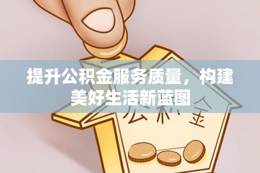 皇姑提升公积金服务质量，构建美好生活新蓝图
