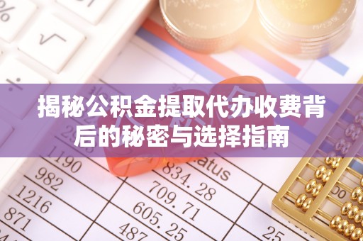 皇姑揭秘公积金提取代办收费背后的秘密与选择指南