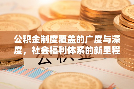 皇姑公积金制度覆盖的广度与深度，社会福利体系的新里程碑