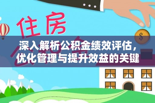 皇姑深入解析公积金绩效评估，优化管理与提升效益的关键路径