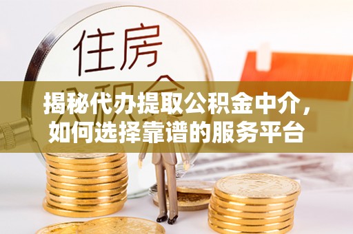 皇姑揭秘代办提取公积金中介，如何选择靠谱的服务平台