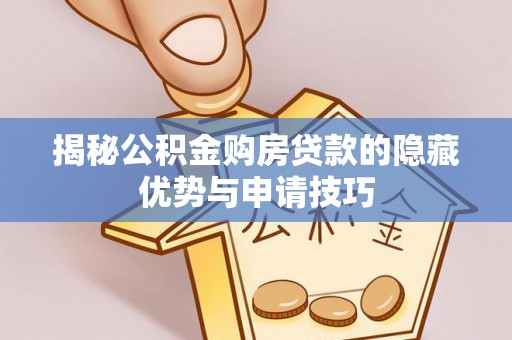皇姑揭秘公积金购房贷款的隐藏优势与申请技巧
