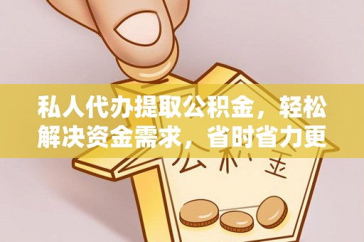 皇姑私人代办提取公积金，轻松解决资金需求，省时省力更高效