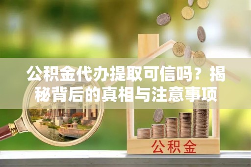 皇姑公积金代办提取可信吗？揭秘背后的真相与注意事项
