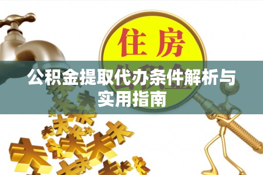 皇姑公积金提取代办条件解析与实用指南