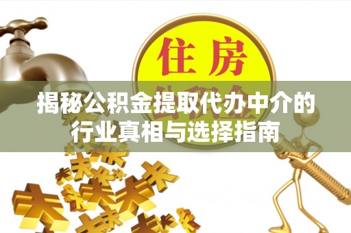 皇姑揭秘公积金提取代办中介的行业真相与选择指南
