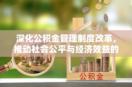 皇姑深化公积金管理制度改革，推动社会公平与经济效益的双赢