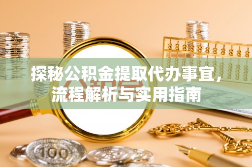 皇姑探秘公积金提取代办事宜，流程解析与实用指南