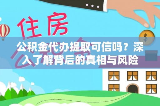 皇姑公积金代办提取可信吗？深入了解背后的真相与风险