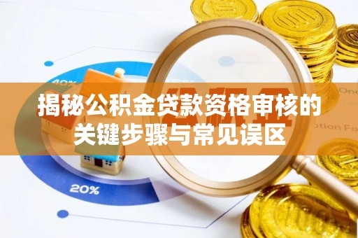 皇姑揭秘公积金贷款资格审核的关键步骤与常见误区