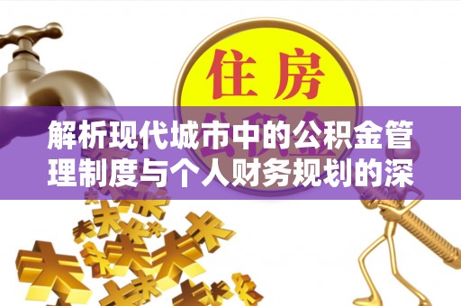 皇姑解析现代城市中的公积金管理制度与个人财务规划的深度关联